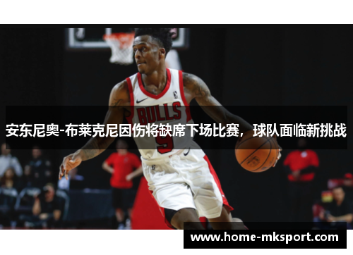 安东尼奥-布莱克尼因伤将缺席下场比赛，球队面临新挑战