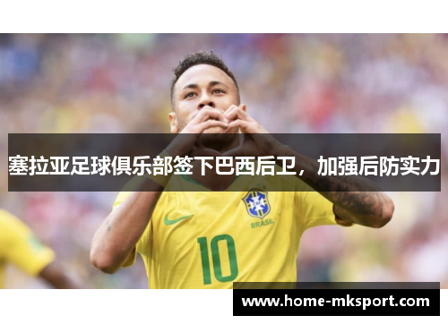 塞拉亚足球俱乐部签下巴西后卫，加强后防实力