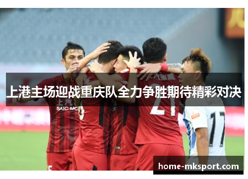 上港主场迎战重庆队全力争胜期待精彩对决