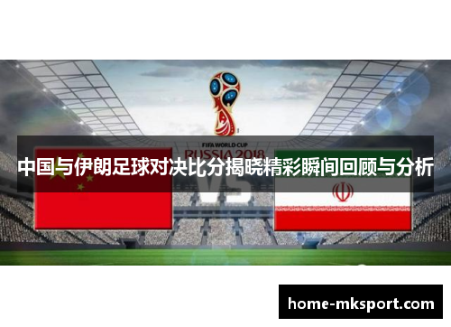 中国与伊朗足球对决比分揭晓精彩瞬间回顾与分析